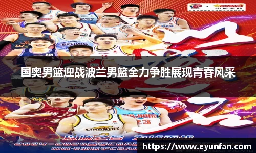 国奥男篮迎战波兰男篮全力争胜展现青春风采
