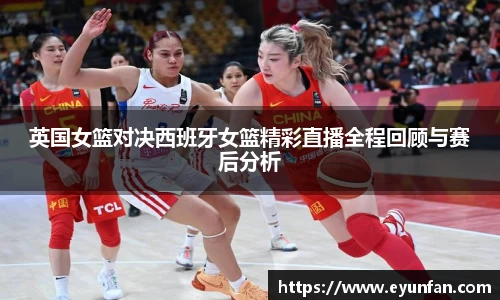 英国女篮对决西班牙女篮精彩直播全程回顾与赛后分析