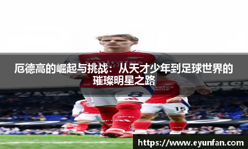 厄德高的崛起与挑战：从天才少年到足球世界的璀璨明星之路